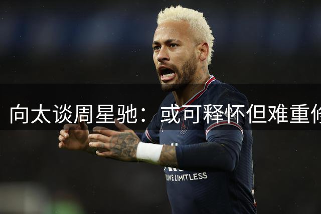 向太谈周星驰：或可释怀但难重修旧好